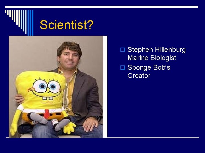Scientist? o Stephen Hillenburg Marine Biologist o Sponge Bob’s Creator 