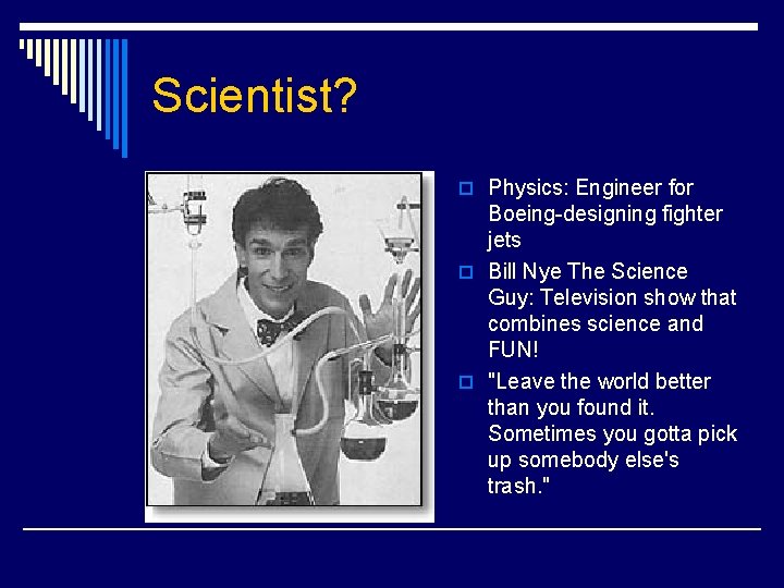 Scientist? o Physics: Engineer for Boeing-designing fighter jets o Bill Nye The Science Guy: