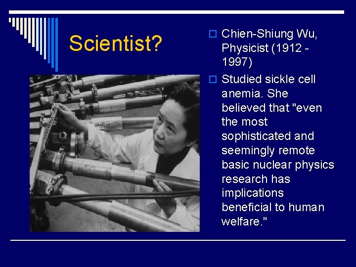 Scientist? o Chien-Shiung Wu, Physicist (1912 1997) o Studied sickle cell anemia. She believed