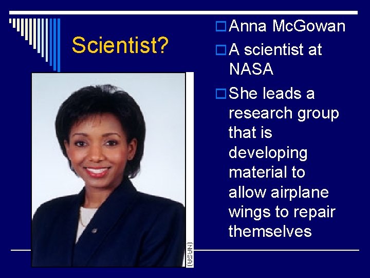 Scientist? o Anna Mc. Gowan o A scientist at NASA o She leads a