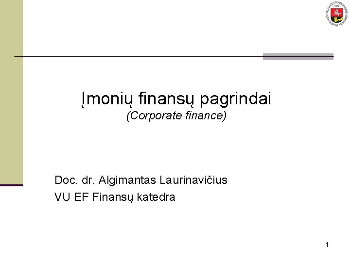 Įmonių finansų pagrindai (Corporate finance) Doc. dr. Algimantas Laurinavičius VU EF Finansų katedra 1
