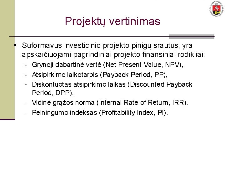 Projektų vertinimas § Suformavus investicinio projekto pinigų srautus, yra apskaičiuojami pagrindiniai projekto finansiniai rodikliai: