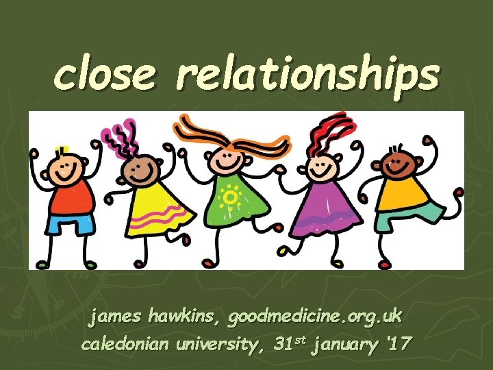 close relationships james hawkins, goodmedicine. org. uk caledonian university, 31 st january ‘ 17