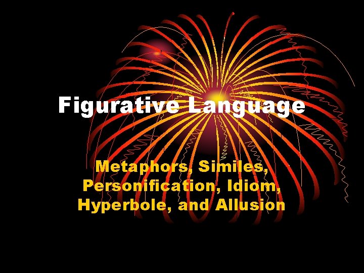 Figurative Language Metaphors, Similes, Personification, Idiom, Hyperbole, and Allusion 