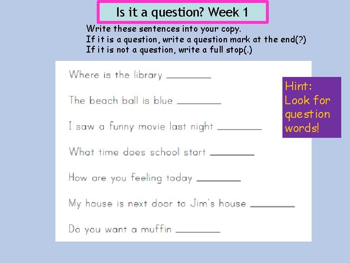 Is it a question? Week 1 Write these sentences into your copy. If it