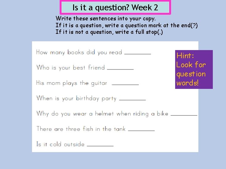 Is it a question? Week 2 Write these sentences into your copy. If it