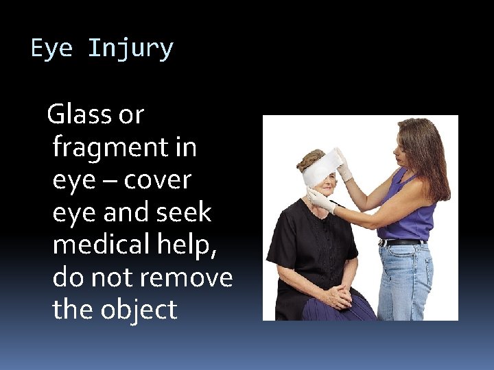 Eye Injury Glass or fragment in eye – cover eye and seek medical help,