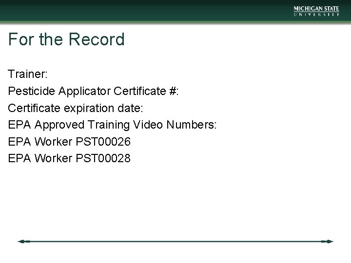 For the Record Trainer: Pesticide Applicator Certificate #: Certificate expiration date: EPA Approved Training