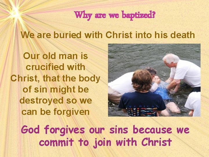 Why are we baptized? We are buried with Christ into his death Our old