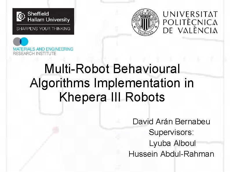 Multi-Robot Behavioural Algorithms Implementation in Khepera III Robots David Arán Bernabeu Supervisors: Lyuba Alboul
