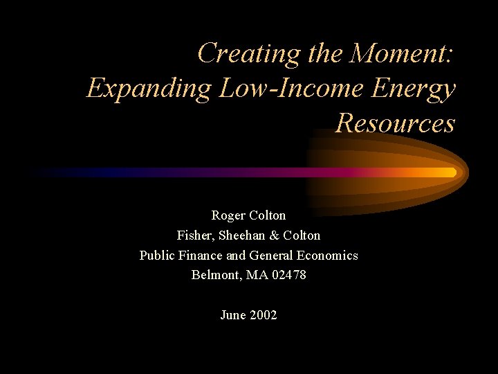 Creating the Moment: Expanding Low-Income Energy Resources Roger Colton Fisher, Sheehan & Colton Public