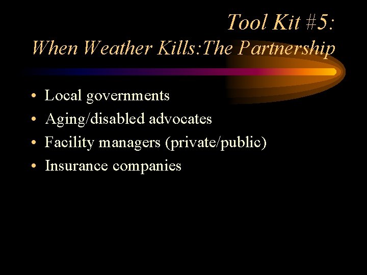 Tool Kit #5: When Weather Kills: The Partnership • • Local governments Aging/disabled advocates