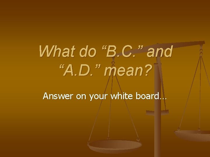 What do “B. C. ” and “A. D. ” mean? Answer on your white