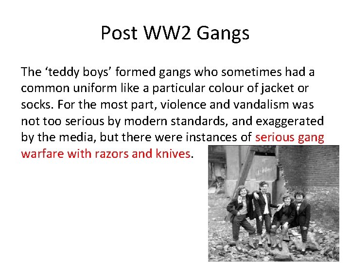 Post WW 2 Gangs The ‘teddy boys’ formed gangs who sometimes had a common