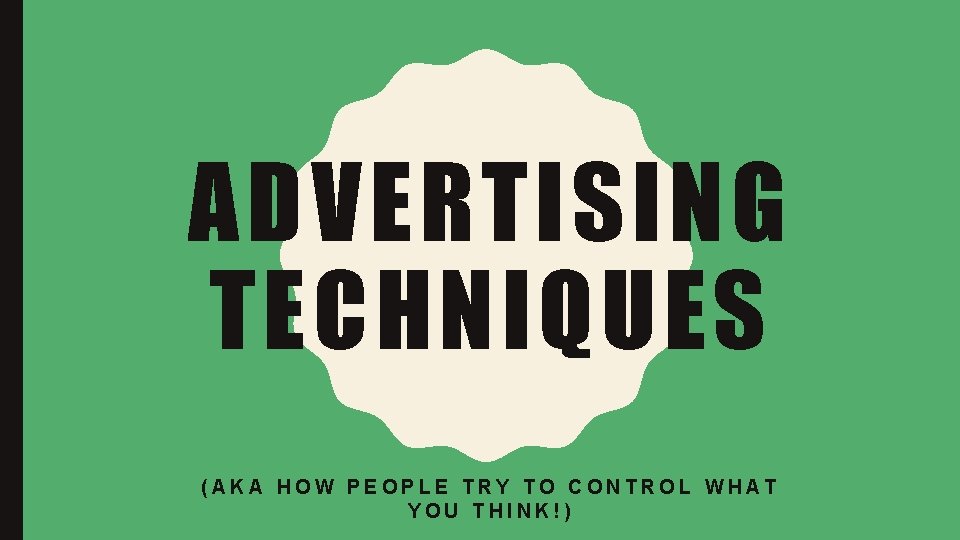 ADVERTISING TECHNIQUES AKA HOW PEOPLE TRY TO CONTROL