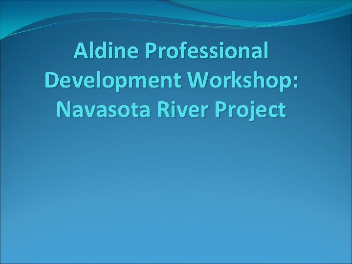 Aldine Professional Development Workshop: Navasota River Project 