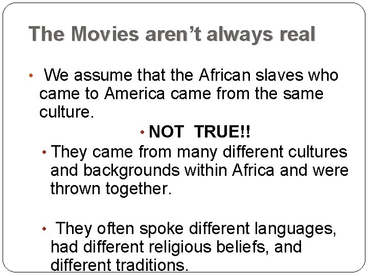 The Movies aren’t always real • We assume that the African slaves who came