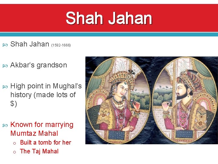 Shah Jahan (1592 -1666) Akbar’s grandson High point in Mughal’s history (made lots of
