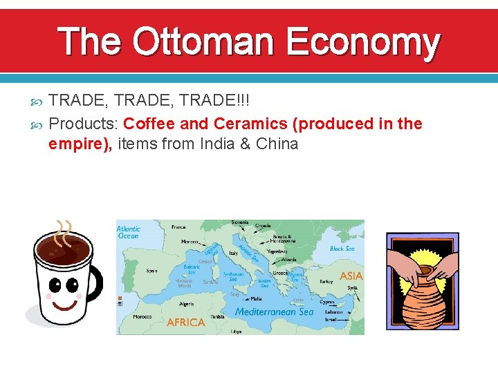 The Ottoman Economy TRADE, TRADE!!! Products: Coffee and Ceramics (produced in the empire), items