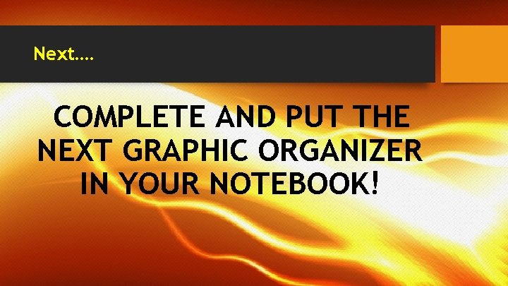 Next…. COMPLETE AND PUT THE NEXT GRAPHIC ORGANIZER IN YOUR NOTEBOOK! 