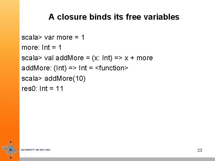 A closure binds its free variables scala> var more = 1 more: Int =