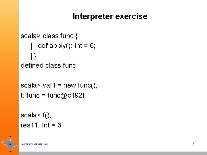 Interpreter exercise scala> class func { | def apply(): Int = 6; |} defined