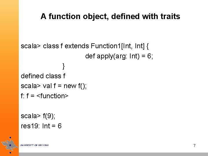 A function object, defined with traits scala> class f extends Function 1[Int, Int] {