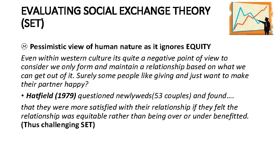 EVALUATING SOCIAL EXCHANGE THEORY (SET) Pessimistic view of human nature as it ignores EQUITY