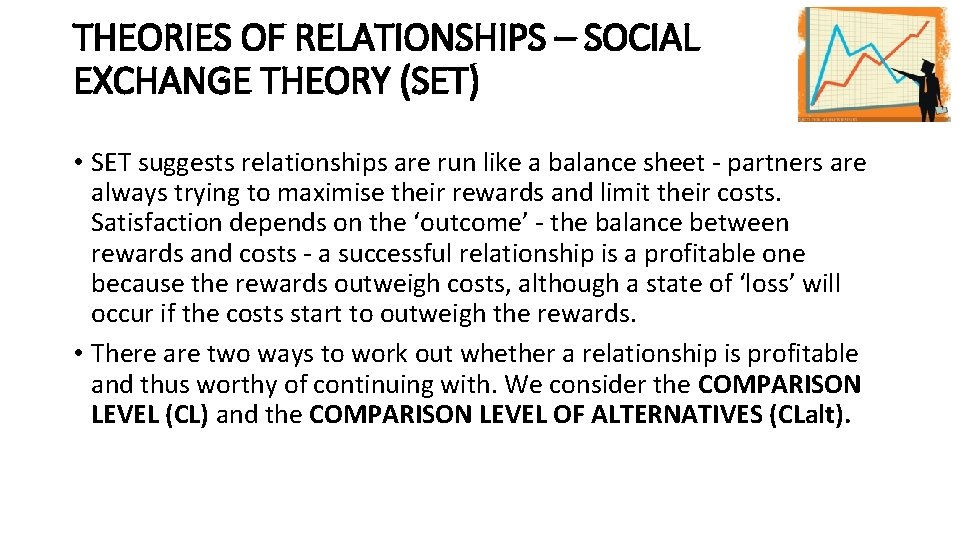 THEORIES OF RELATIONSHIPS – SOCIAL EXCHANGE THEORY (SET) • SET suggests relationships are run