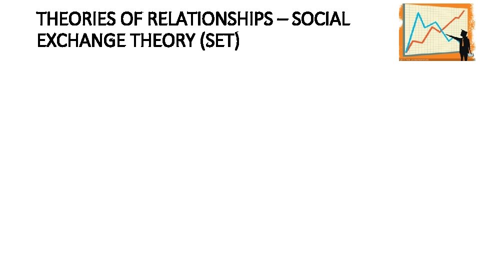 THEORIES OF RELATIONSHIPS – SOCIAL EXCHANGE THEORY (SET) 