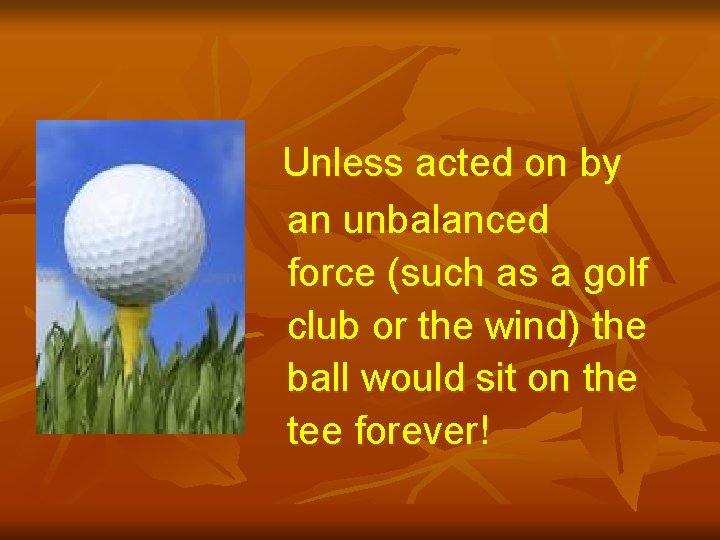 Unless acted on by an unbalanced force (such as a golf club or the
