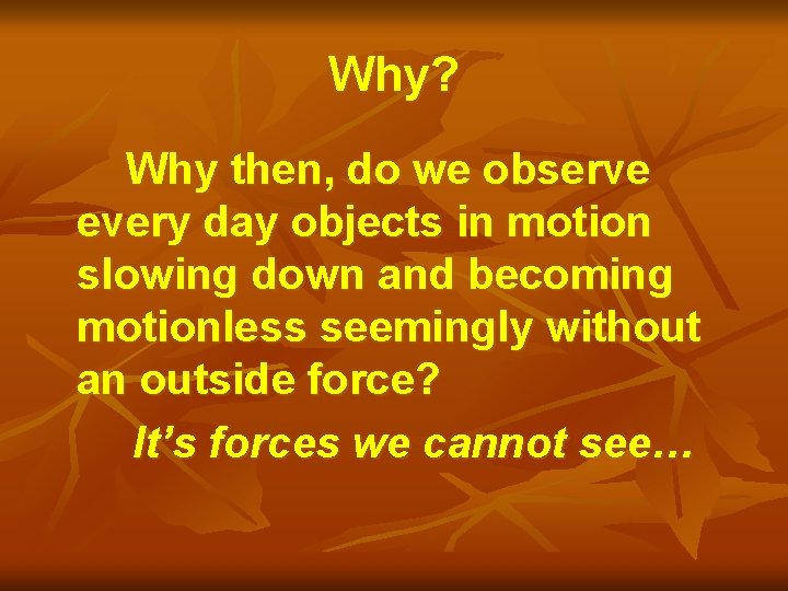 Why? Why then, do we observe every day objects in motion slowing down and
