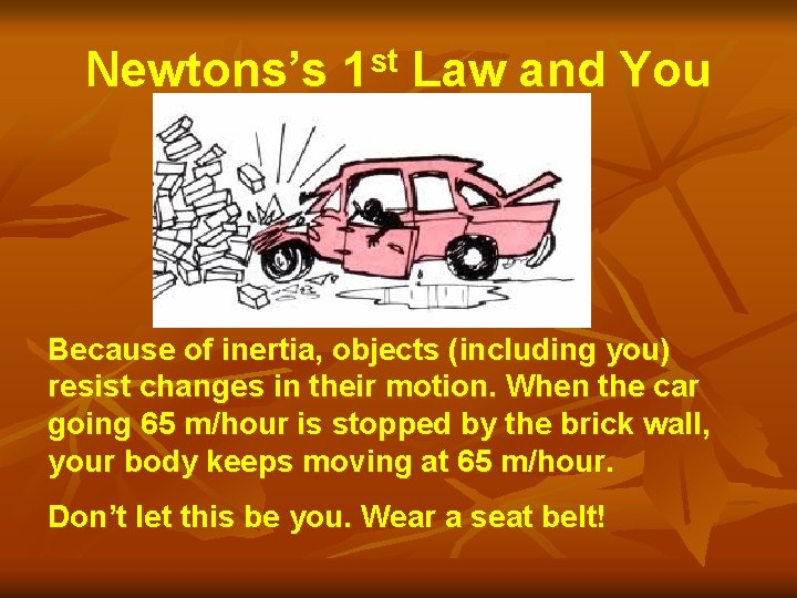 Newtons’s 1 st Law and You Because of inertia, objects (including you) resist changes