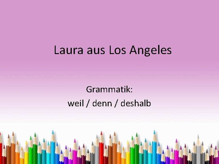 Laura aus Los Angeles Grammatik: weil / denn / deshalb 