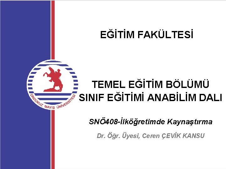 EĞİTİM FAKÜLTESİ TEMEL EĞİTİM BÖLÜMÜ SINIF EĞİTİMİ ANABİLİM DALI SNÖ 408 -İlköğretimde Kaynaştırma Dr.