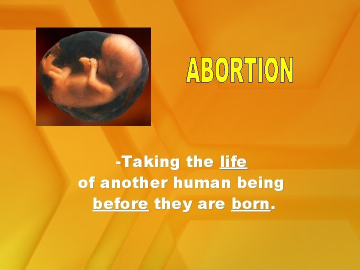 -Taking the life of another human being before they are born. 