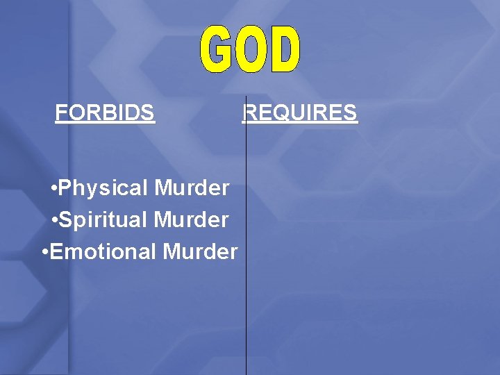 FORBIDS • Physical Murder • Spiritual Murder • Emotional Murder REQUIRES 
