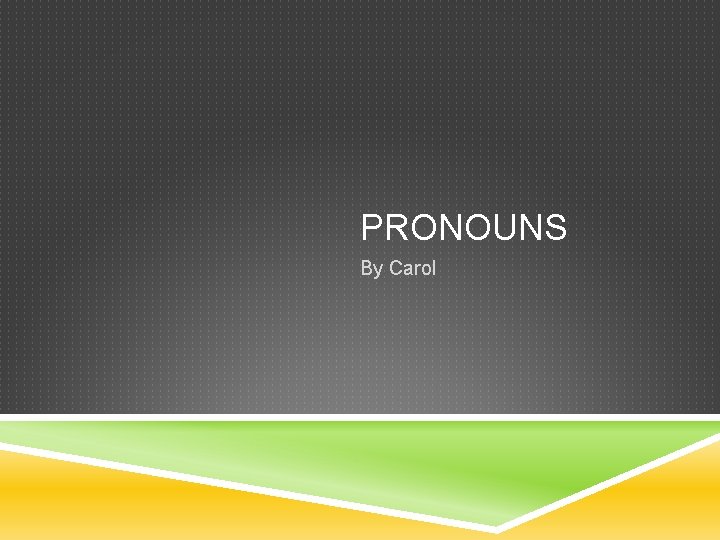 PRONOUNS By Carol 