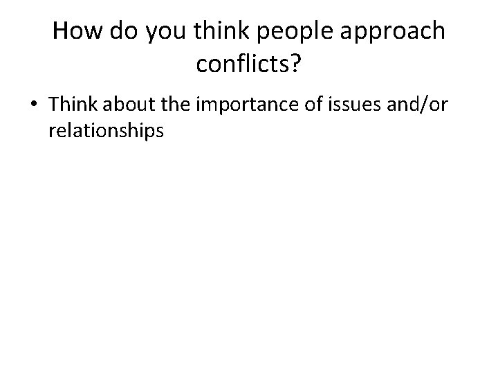 How do you think people approach conflicts? • Think about the importance of issues