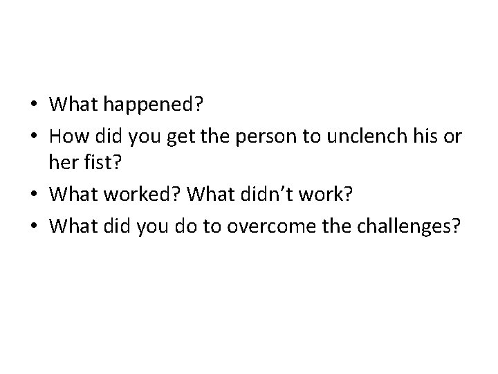  • What happened? • How did you get the person to unclench his