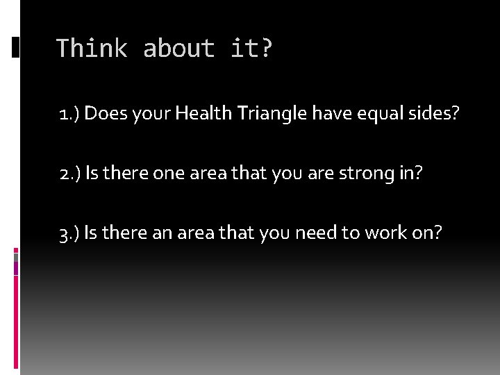 Think about it? 1. ) Does your Health Triangle have equal sides? 2. )