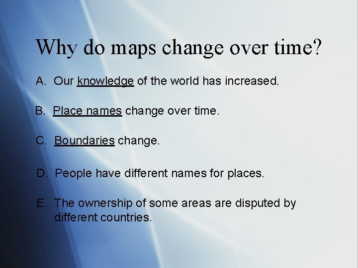 Why do maps change over time? A. Our knowledge of the world has increased.