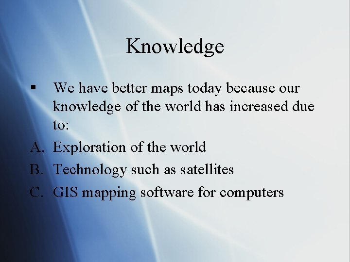 Knowledge § We have better maps today because our knowledge of the world has