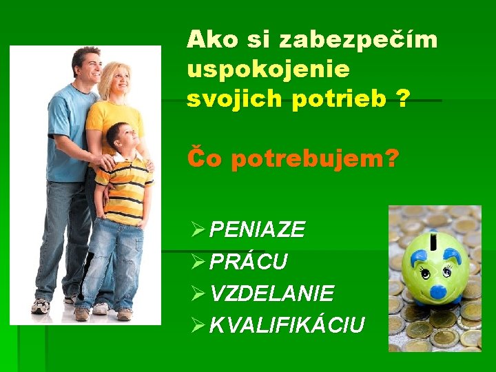 Ako si zabezpečím uspokojenie svojich potrieb ? Čo potrebujem? Ø PENIAZE Ø PRÁCU Ø