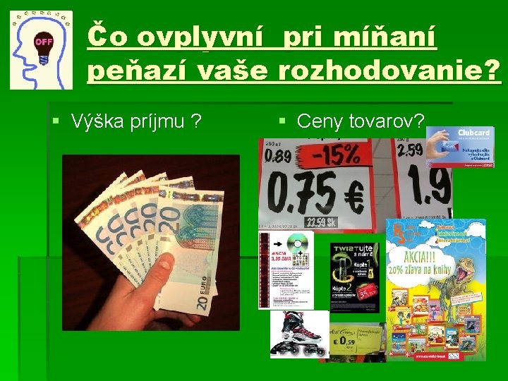 Čo ovplyvní pri míňaní peňazí vaše rozhodovanie? § Výška príjmu ? § Ceny tovarov?