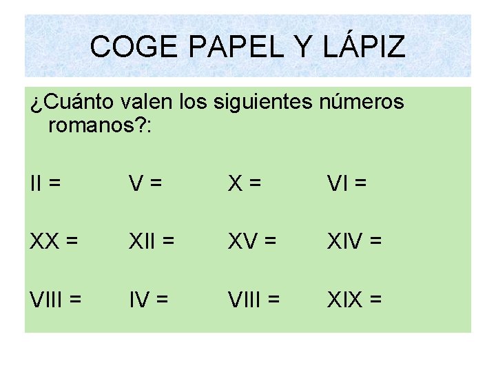 COGE PAPEL Y LÁPIZ ¿Cuánto valen los siguientes números romanos? : II = V=