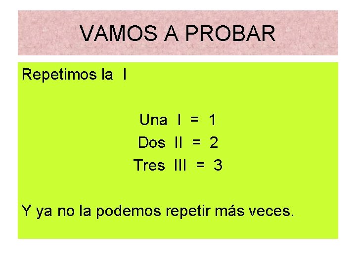 VAMOS A PROBAR Repetimos la I Una I = 1 Dos II = 2