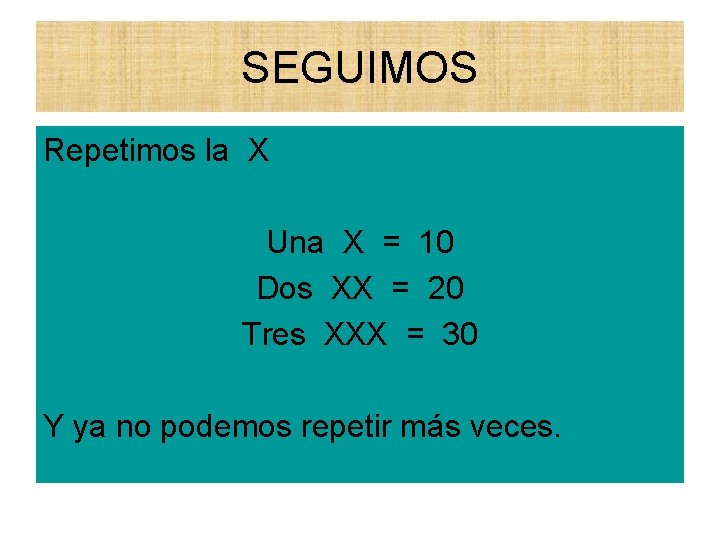 SEGUIMOS Repetimos la X Una X = 10 Dos XX = 20 Tres XXX