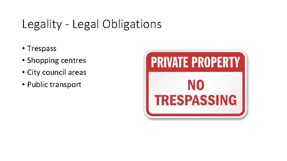 Legality - Legal Obligations • Trespass • Shopping centres • City council areas •