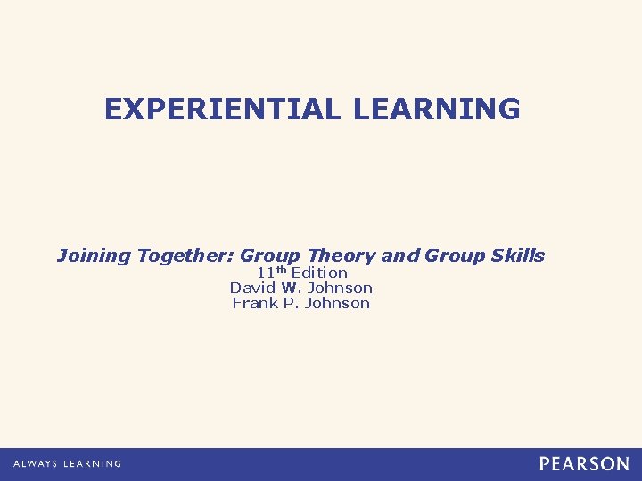 EXPERIENTIAL LEARNING Joining Together: Group Theory and Group Skills 11 th Edition David W.